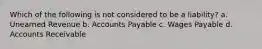 Which of the following is not considered to be a liability? a. Unearned Revenue b. Accounts Payable c. Wages Payable d. Accounts Receivable