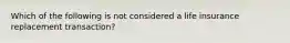 Which of the following is not considered a life insurance replacement transaction?