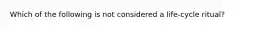Which of the following is not considered a life-cycle ritual?