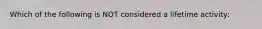 Which of the following is NOT considered a lifetime activity: