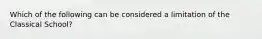 Which of the following can be considered a limitation of the Classical School?