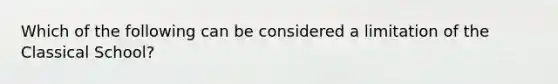 Which of the following can be considered a limitation of the Classical School?