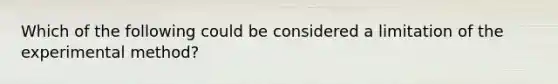 Which of the following could be considered a limitation of the experimental method?