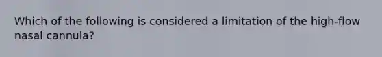 Which of the following is considered a limitation of the high-flow nasal cannula?