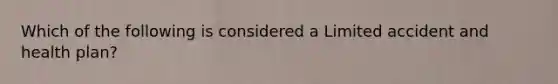 Which of the following is considered a Limited accident and health plan?