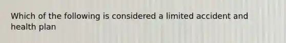 Which of the following is considered a limited accident and health plan