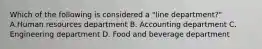 Which of the following is considered a "line department?" A.Human resources department B. Accounting department C. Engineering department D. Food and beverage department