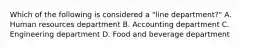 Which of the following is considered a "line department?" A. Human resources department B. Accounting department C. Engineering department D. Food and beverage department