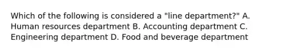 Which of the following is considered a "line department?" A. Human resources department B. Accounting department C. Engineering department D. Food and beverage department