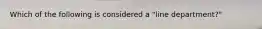 Which of the following is considered a "line department?"