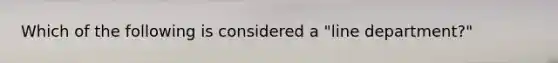 Which of the following is considered a "line department?"