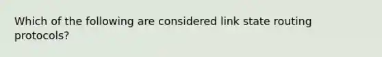 Which of the following are considered link state routing protocols?