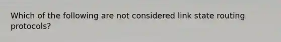 Which of the following are not considered link state routing protocols?