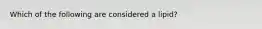 Which of the following are considered a lipid?