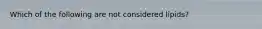 Which of the following are not considered lipids?