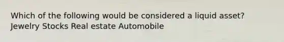 Which of the following would be considered a liquid asset? Jewelry Stocks Real estate Automobile