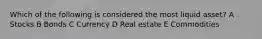 Which of the following is considered the most liquid asset? A Stocks B Bonds C Currency D Real estate E Commodities