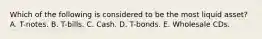 Which of the following is considered to be the most liquid asset? A. T-notes. B. T-bills. C. Cash. D. T-bonds. E. Wholesale CDs.