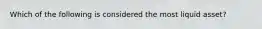 Which of the following is considered the most liquid asset?