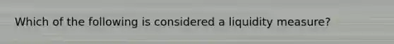 Which of the following is considered a liquidity measure?
