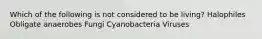 Which of the following is not considered to be living? Halophiles Obligate anaerobes Fungi Cyanobacteria Viruses