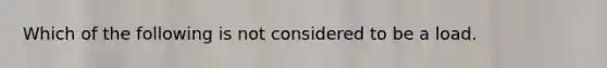 Which of the following is not considered to be a load.