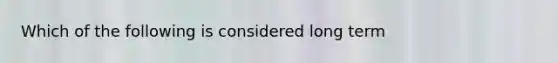 Which of the following is considered long term