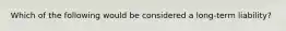 Which of the following would be considered a long-term liability?