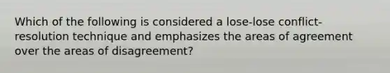 Which of the following is considered a lose-lose conflict-resolution technique and emphasizes the areas of agreement over the areas of disagreement?