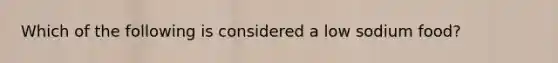 Which of the following is considered a low sodium food?