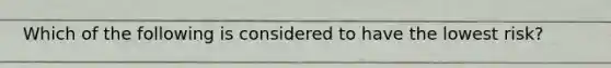 Which of the following is considered to have the lowest risk?