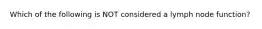 Which of the following is NOT considered a lymph node function?