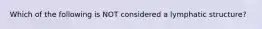 Which of the following is NOT considered a lymphatic structure?