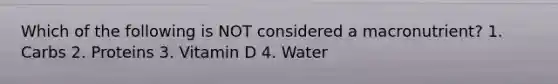 Which of the following is NOT considered a macronutrient? 1. Carbs 2. Proteins 3. Vitamin D 4. Water