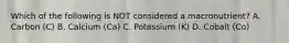 Which of the following is NOT considered a macronutrient? A. Carbon (C) B. Calcium (Ca) C. Potassium (K) D. Cobalt (Co)