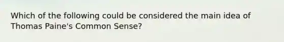 Which of the following could be considered the main idea of Thomas Paine's Common Sense?