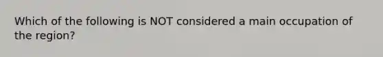 Which of the following is NOT considered a main occupation of the region?