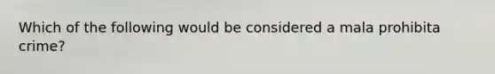 Which of the following would be considered a mala prohibita crime?