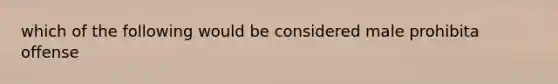 which of the following would be considered male prohibita offense