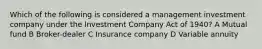 Which of the following is considered a management investment company under the Investment Company Act of 1940? A Mutual fund B Broker-dealer C Insurance company D Variable annuity