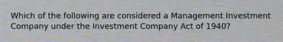 Which of the following are considered a Management Investment Company under the Investment Company Act of 1940?