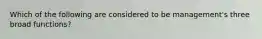 Which of the following are considered to be management's three broad functions?