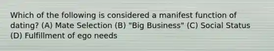 Which of the following is considered a manifest function of dating? (A) Mate Selection (B) "Big Business" (C) Social Status (D) Fulfillment of ego needs