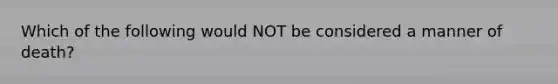 Which of the following would NOT be considered a manner of death?