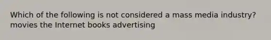 Which of the following is not considered a mass media industry? movies the Internet books advertising