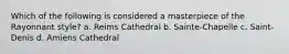 Which of the following is considered a masterpiece of the Rayonnant style? a. Reims Cathedral b. Sainte-Chapelle c. Saint-Denis d. Amiens Cathedral