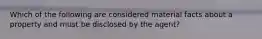 Which of the following are considered material facts about a property and must be disclosed by the agent?