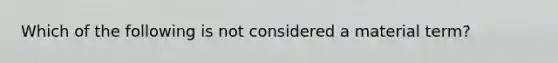 Which of the following is not considered a material term?