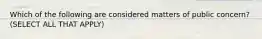 Which of the following are considered matters of public concern? (SELECT ALL THAT APPLY)