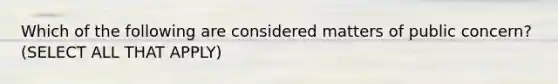 Which of the following are considered matters of public concern? (SELECT ALL THAT APPLY)